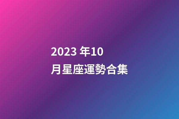 2023 年10月星座運勢合集-第1張-星座運勢-玄機派